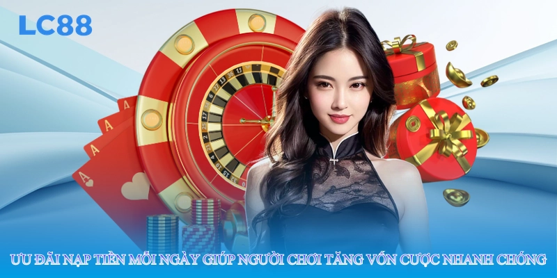 Ưu đãi nạp tiền mỗi ngày giúp người chơi tăng vốn cược nhanh chóng